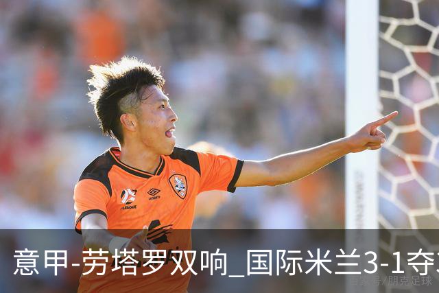 意甲-劳塔罗双响 国际米兰3-1夺3连胜紧追榜首